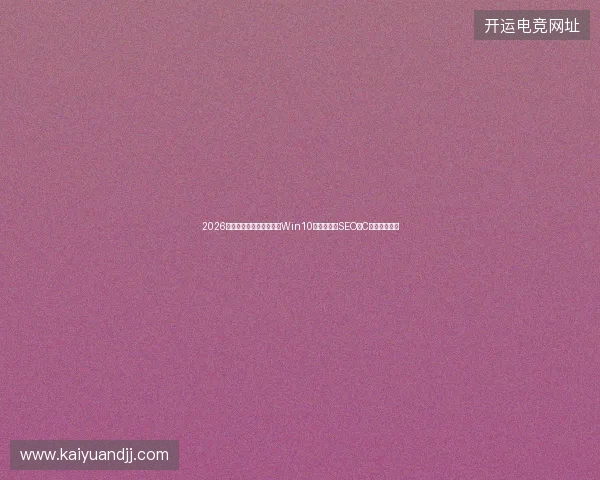 2026年四大避坑：百度收录、Win10官网、外贸SEO、C语言车票系统